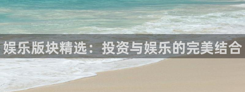 壹号电子娱乐app下载最新版本安装：娱乐版块精选：投资与娱乐的完美结合